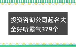 投資咨詢公司起名大全好聽霸氣379個