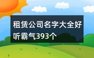 租賃公司名字大全好聽霸氣393個