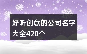 好聽(tīng)創(chuàng)意的公司名字大全420個(gè)