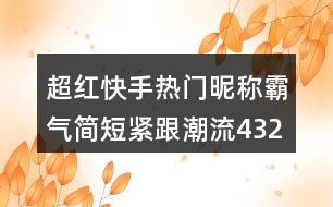 超紅快手熱門昵稱霸氣簡短緊跟潮流432個(gè)