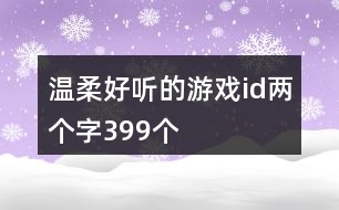 溫柔好聽的游戲id兩個字399個