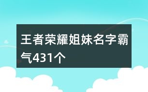 王者榮耀姐妹名字霸氣431個(gè)