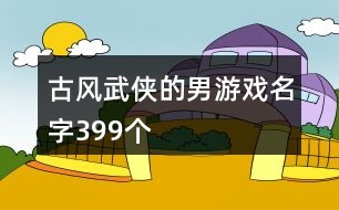 古風(fēng)武俠的男游戲名字399個(gè)