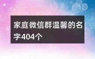 家庭微信群溫馨的名字404個(gè)