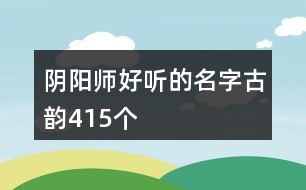 陰陽師好聽的名字古韻415個