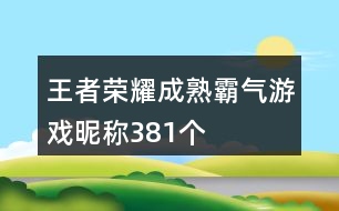 王者榮耀成熟霸氣游戲昵稱381個(gè)