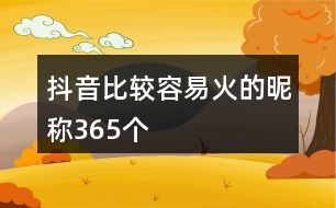 抖音比較容易火的昵稱365個(gè)