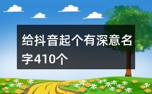 給抖音起個(gè)有深意名字410個(gè)