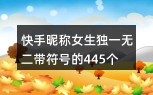 快手昵稱女生獨(dú)一無二帶符號(hào)的445個(gè)