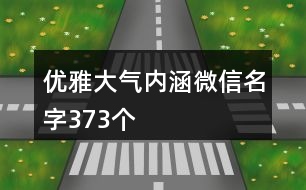 優(yōu)雅大氣內(nèi)涵微信名字373個(gè)