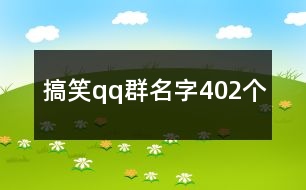 搞笑qq群名字402個