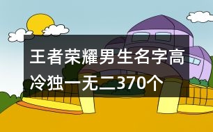 王者榮耀男生名字高冷獨(dú)一無二370個