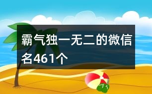 霸氣獨(dú)一無二的微信名461個(gè)