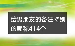 給男朋友的備注特別的昵稱(chēng)414個(gè)