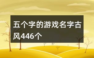 五個(gè)字的游戲名字古風(fēng)446個(gè)