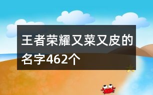 王者榮耀又菜又皮的名字462個