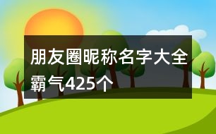 朋友圈昵稱(chēng)名字大全霸氣425個(gè)