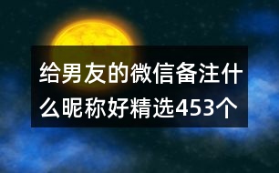 給男友的微信備注什么昵稱好精選453個(gè)