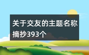 關于交友的主題名稱摘抄393個