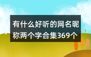 有什么好聽的網(wǎng)名昵稱兩個字合集369個