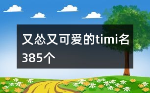 又慫又可愛的timi名385個