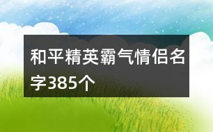 和平精英霸氣情侶名字385個