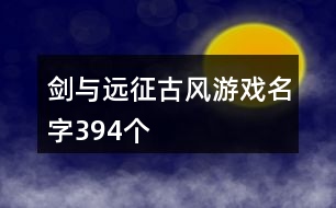 劍與遠(yuǎn)征古風(fēng)游戲名字394個(gè)