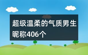 超級溫柔的氣質男生昵稱406個