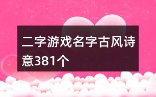 二字游戲名字古風(fēng)詩意381個(gè)