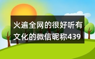 火遍全網(wǎng)的很好聽有文化的微信昵稱439個(gè)