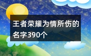 王者榮耀為情所傷的名字390個