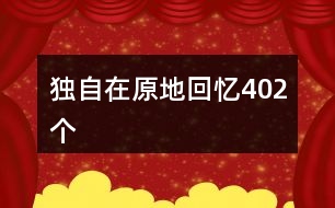 獨(dú)自在原地回憶402個(gè)