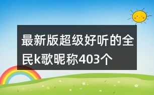 最新版超級好聽的全民k歌昵稱403個