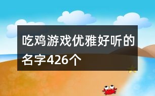 吃雞游戲優(yōu)雅好聽的名字426個