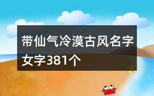 帶仙氣冷漠古風名字女字381個