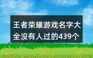 王者榮耀游戲名字大全沒有人過的439個