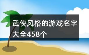 武俠風(fēng)格的游戲名字大全458個(gè)