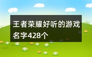 王者榮耀好聽(tīng)的游戲名字428個(gè)