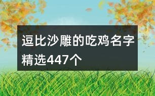 逗比沙雕的吃雞名字精選447個(gè)