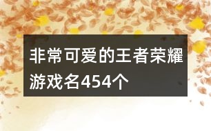 非常可愛(ài)的王者榮耀游戲名454個(gè)