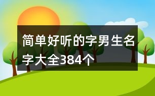 簡單好聽的字男生名字大全384個