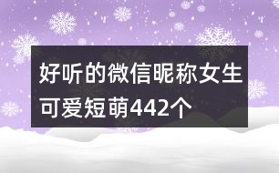 好聽的微信昵稱女生可愛短萌442個