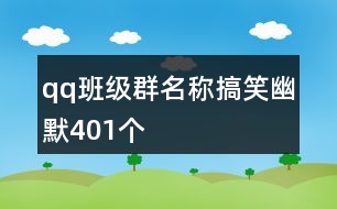 qq班級群名稱搞笑幽默401個