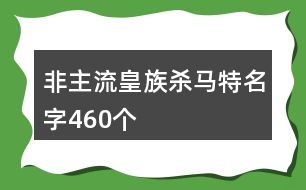 非主流皇族殺馬特名字460個(gè)