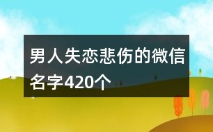 男人失戀悲傷的微信名字420個(gè)