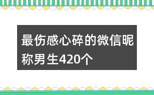 最傷感心碎的微信昵稱男生420個