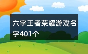 六字王者榮耀游戲名字401個(gè)