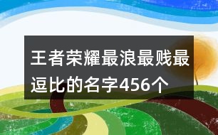 王者榮耀最浪最賤最逗比的名字456個(gè)