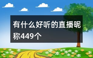 有什么好聽的直播昵稱449個(gè)