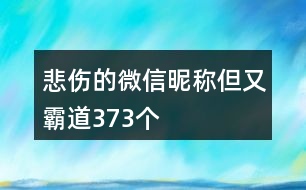 悲傷的微信昵稱(chēng)但又霸道373個(gè)